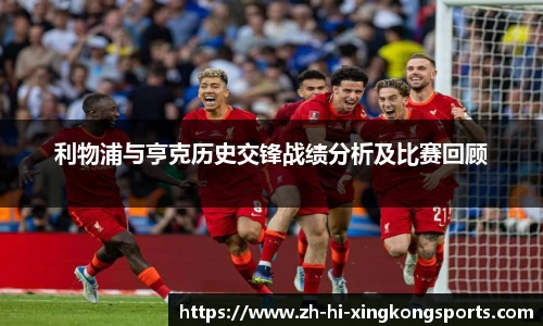 利物浦与亨克历史交锋战绩分析及比赛回顾