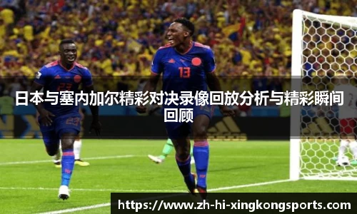 日本与塞内加尔精彩对决录像回放分析与精彩瞬间回顾
