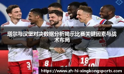 塔尔与汉堡对决数据分析揭示比赛关键因素与战术布局