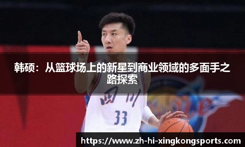 韩硕：从篮球场上的新星到商业领域的多面手之路探索