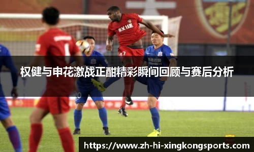 权健与申花激战正酣精彩瞬间回顾与赛后分析