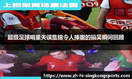 超级足球明星失误集锦令人捧腹的搞笑瞬间回顾