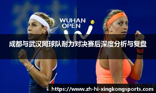 成都与武汉网球队耐力对决赛后深度分析与复盘