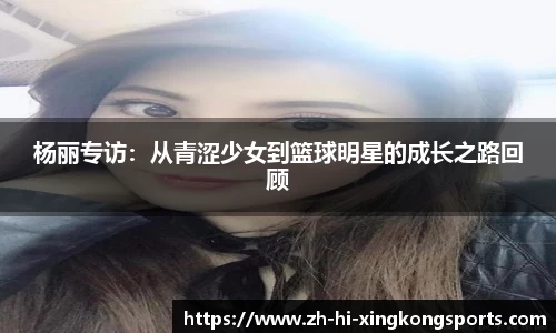 杨丽专访：从青涩少女到篮球明星的成长之路回顾