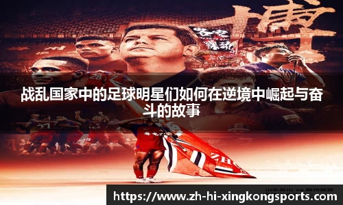 战乱国家中的足球明星们如何在逆境中崛起与奋斗的故事