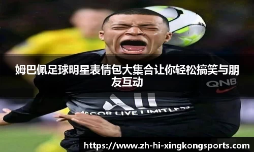 姆巴佩足球明星表情包大集合让你轻松搞笑与朋友互动