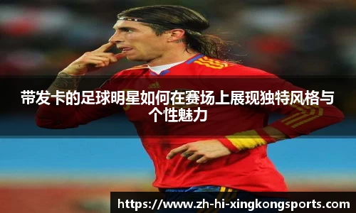 带发卡的足球明星如何在赛场上展现独特风格与个性魅力