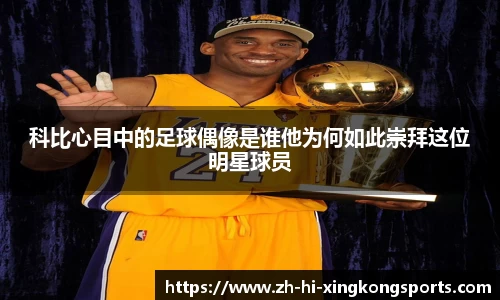 科比心目中的足球偶像是谁他为何如此崇拜这位明星球员